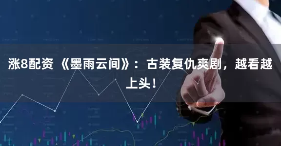 涨8配资 《墨雨云间》：古装复仇爽剧，越看越上头！