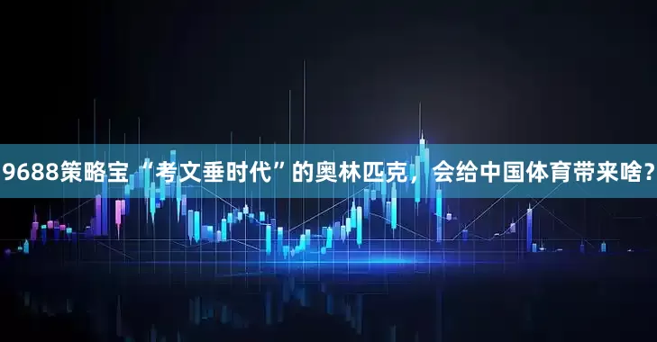 9688策略宝 “考文垂时代”的奥林匹克，会给中国体育带来啥？