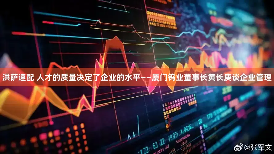 洪萨速配 人才的质量决定了企业的水平——厦门钨业董事长黄长庚谈企业管理