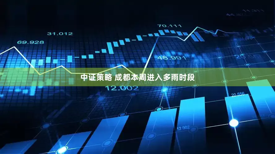 中证策略 成都本周进入多雨时段
