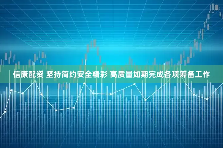信康配资 坚持简约安全精彩 高质量如期完成各项筹备工作