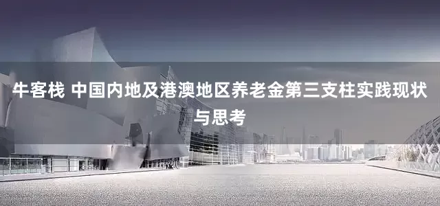 牛客栈 中国内地及港澳地区养老金第三支柱实践现状与思考