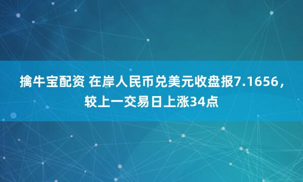 擒牛宝配资 在岸人民币兑美元收盘报7.1656，较上一交易日上涨34点