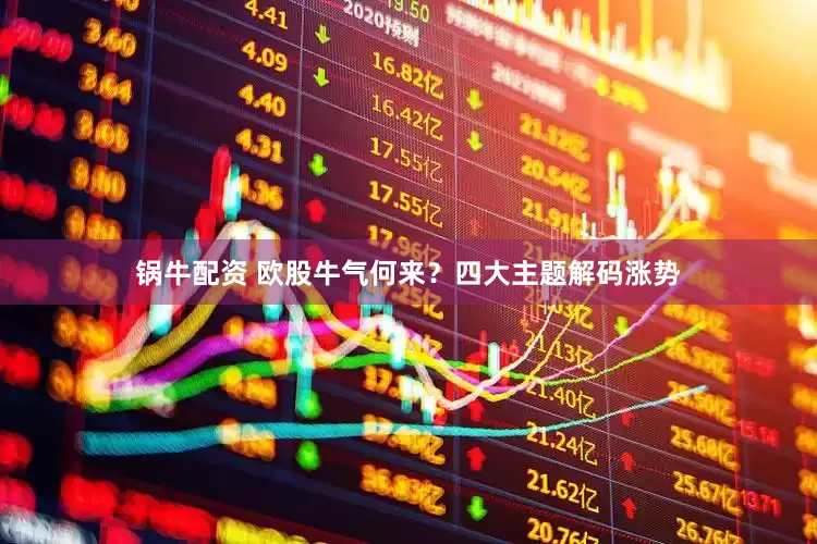 锅牛配资 欧股牛气何来？四大主题解码涨势