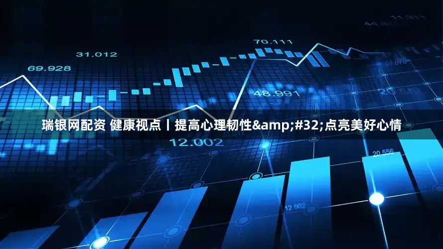 瑞银网配资 健康视点丨提高心理韧性 点亮美好心情