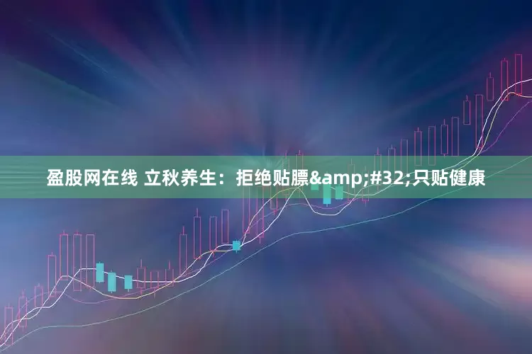 盈股网在线 立秋养生：拒绝贴膘 只贴健康