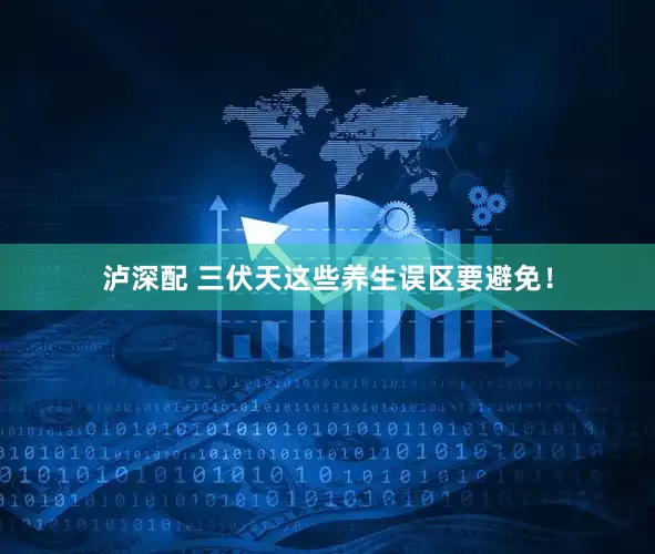 泸深配 三伏天这些养生误区要避免！