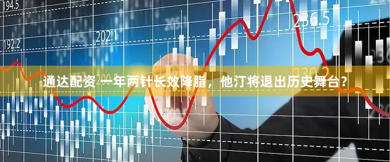 通达配资 一年两针长效降脂，他汀将退出历史舞台？