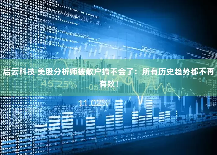 启云科技 美股分析师被散户搞不会了：所有历史趋势都不再有效！