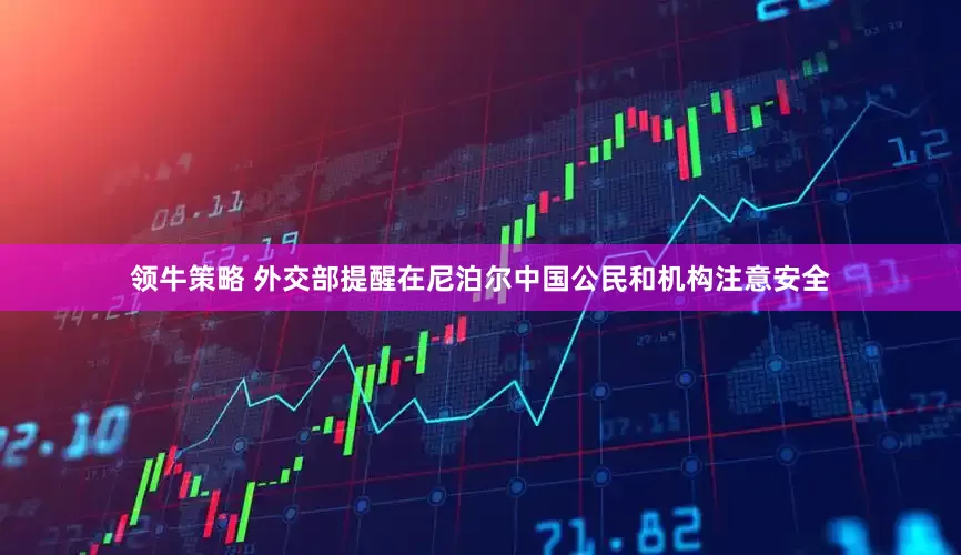 领牛策略 外交部提醒在尼泊尔中国公民和机构注意安全