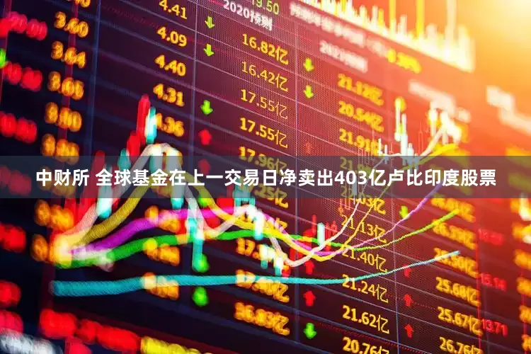 中财所 全球基金在上一交易日净卖出403亿卢比印度股票